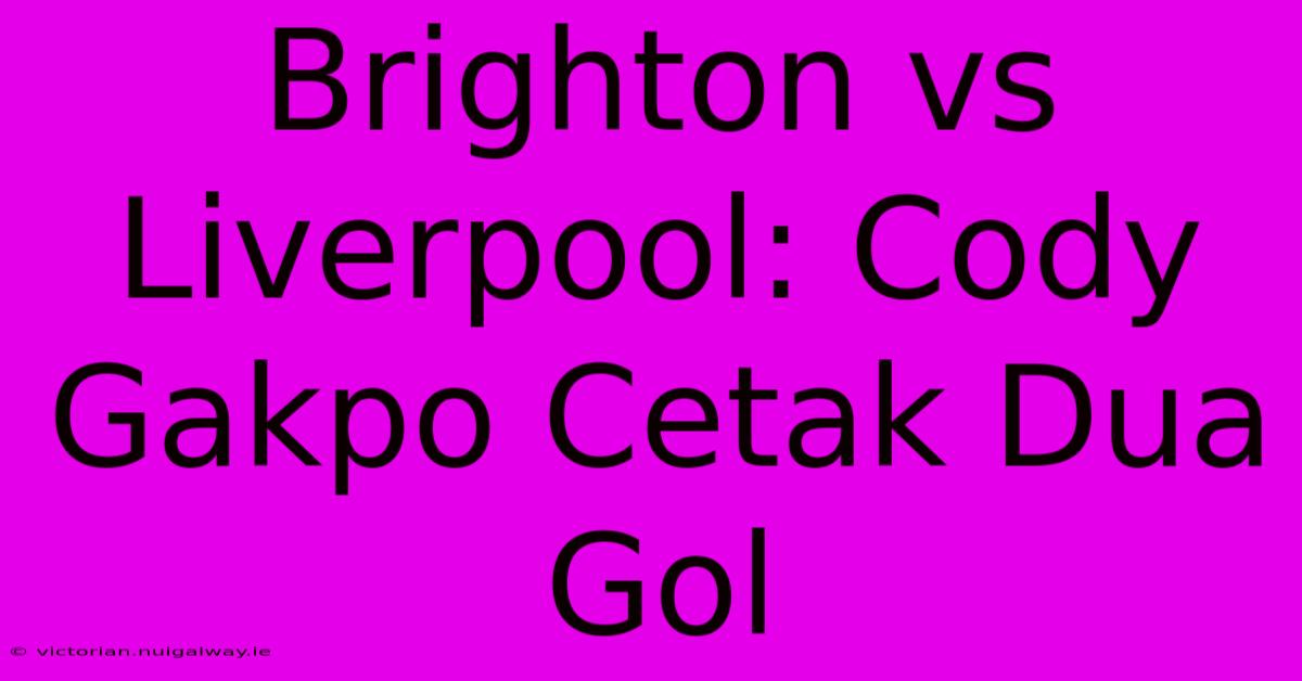 Brighton Vs Liverpool: Cody Gakpo Cetak Dua Gol