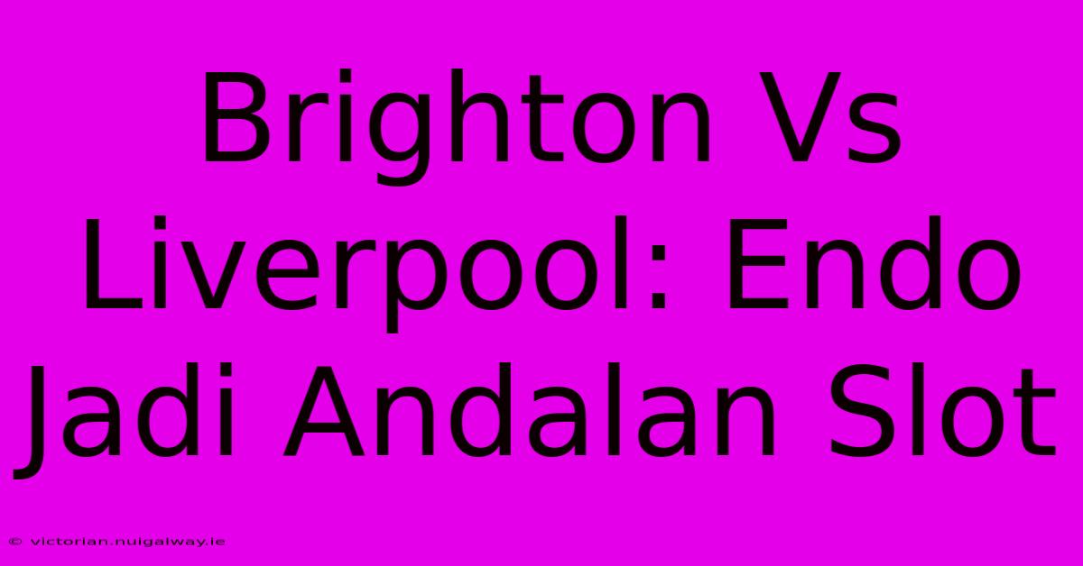 Brighton Vs Liverpool: Endo Jadi Andalan Slot