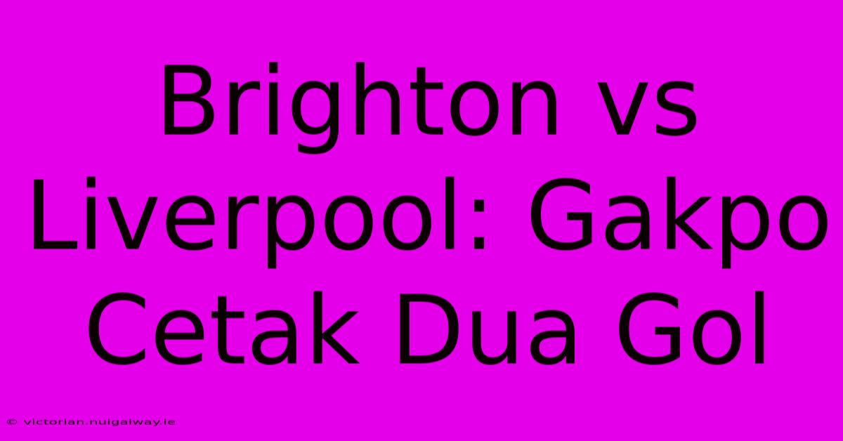 Brighton Vs Liverpool: Gakpo Cetak Dua Gol