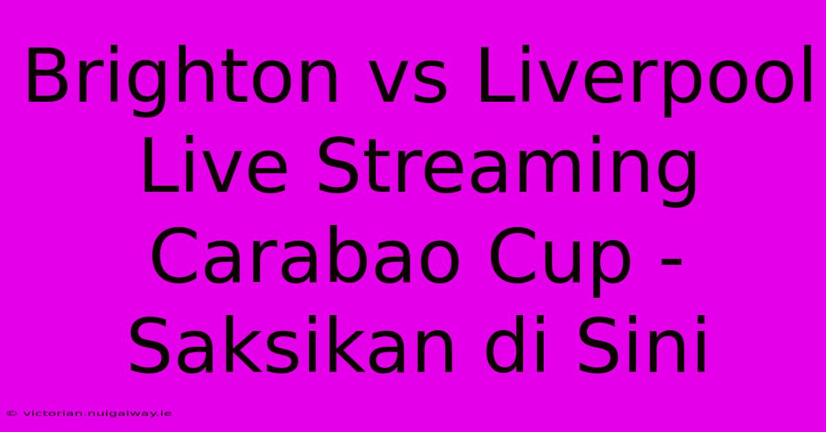 Brighton Vs Liverpool Live Streaming Carabao Cup - Saksikan Di Sini