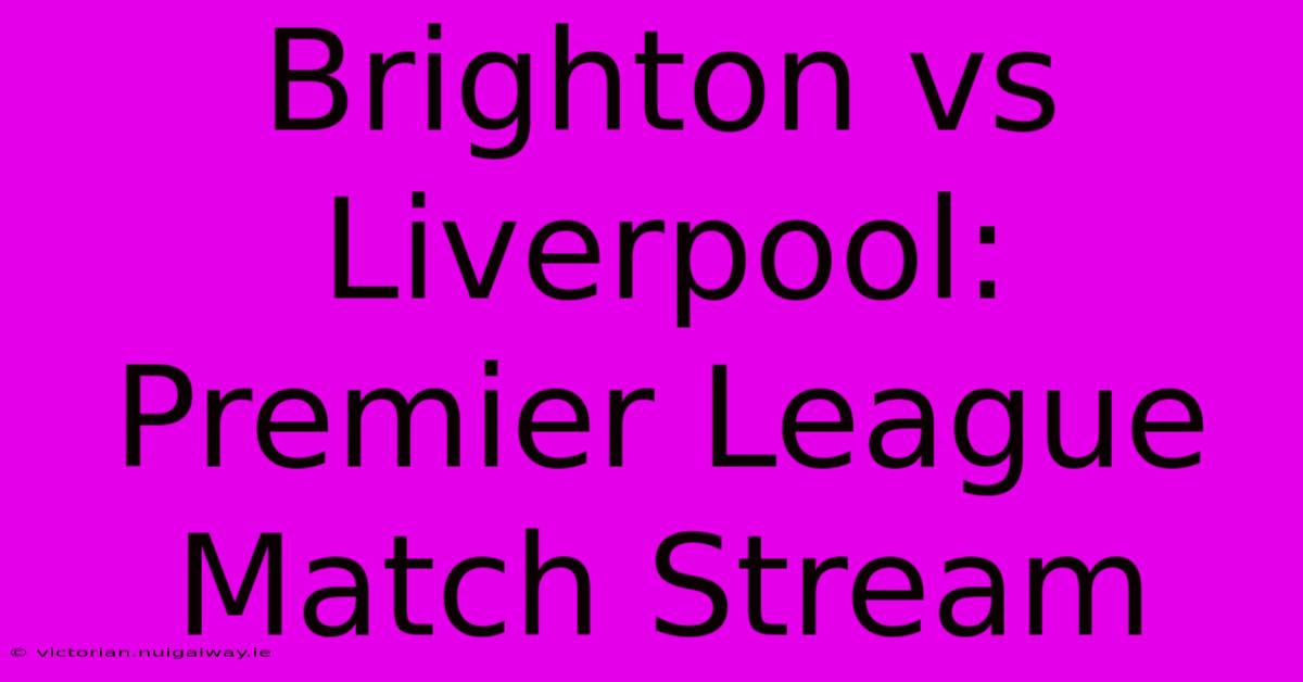 Brighton Vs Liverpool: Premier League Match Stream