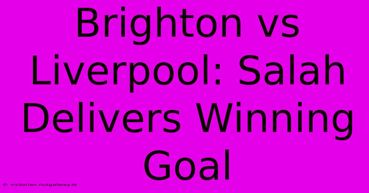 Brighton Vs Liverpool: Salah Delivers Winning Goal 