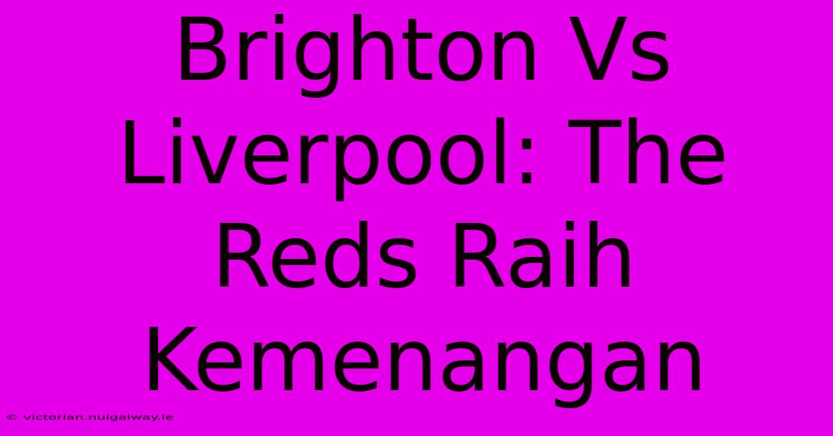 Brighton Vs Liverpool: The Reds Raih Kemenangan