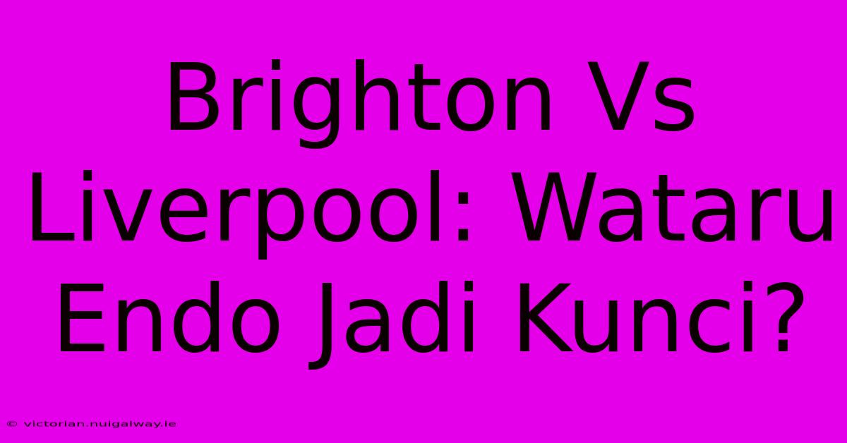 Brighton Vs Liverpool: Wataru Endo Jadi Kunci?