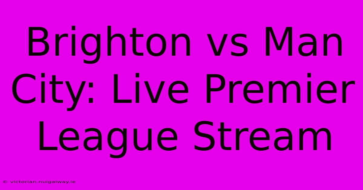 Brighton Vs Man City: Live Premier League Stream 