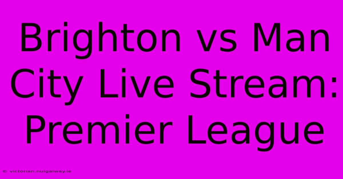 Brighton Vs Man City Live Stream: Premier League