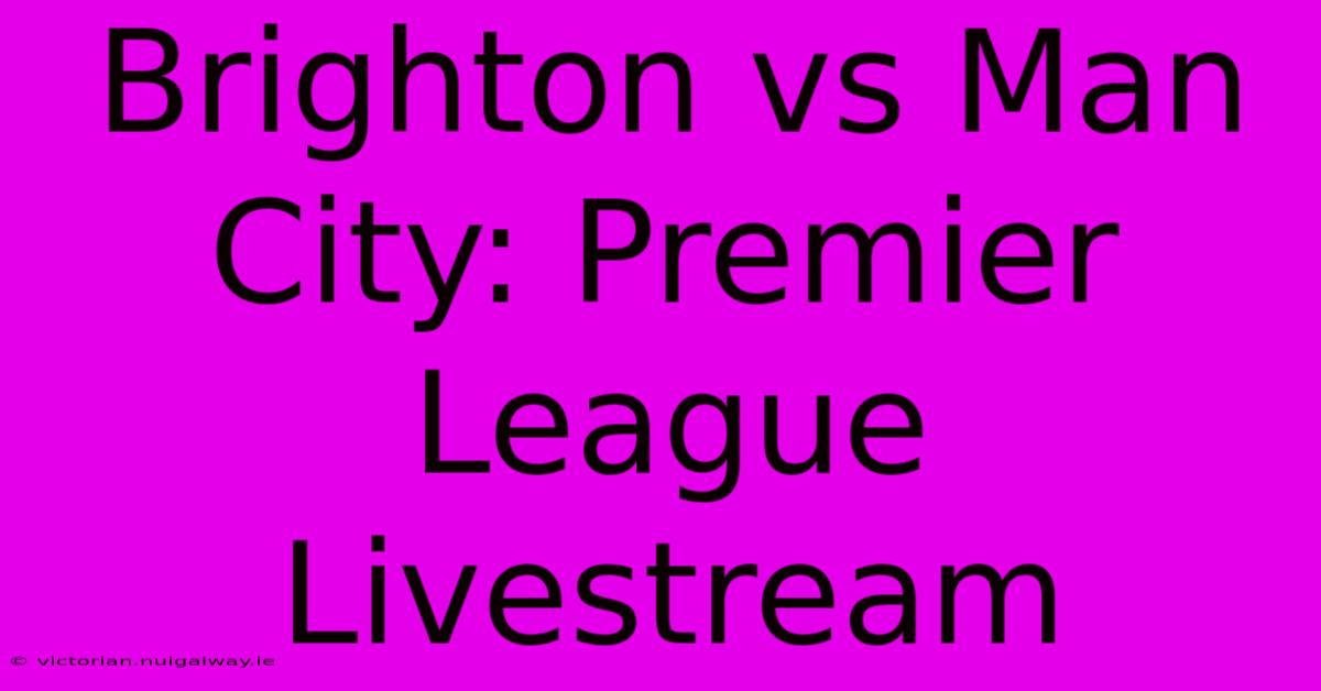 Brighton Vs Man City: Premier League Livestream