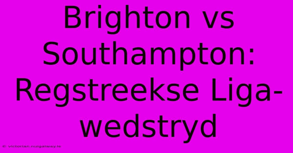 Brighton Vs Southampton: Regstreekse Liga-wedstryd