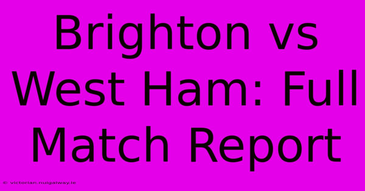 Brighton Vs West Ham: Full Match Report