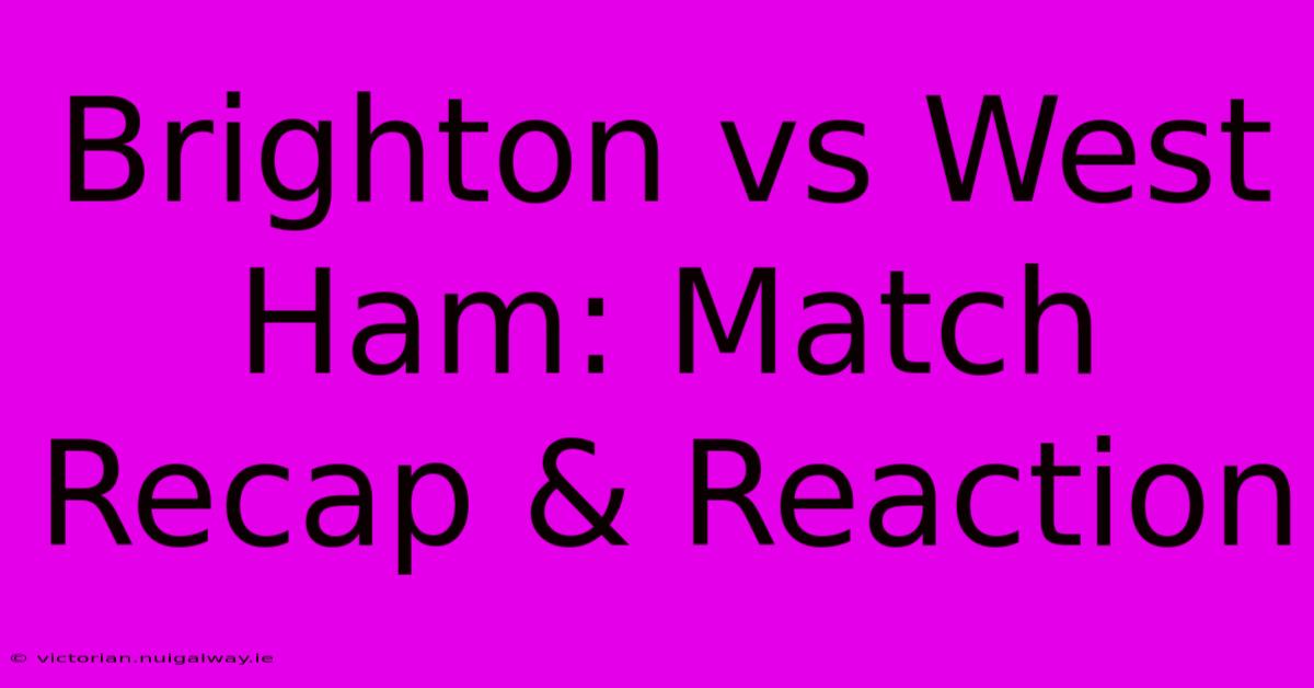 Brighton Vs West Ham: Match Recap & Reaction