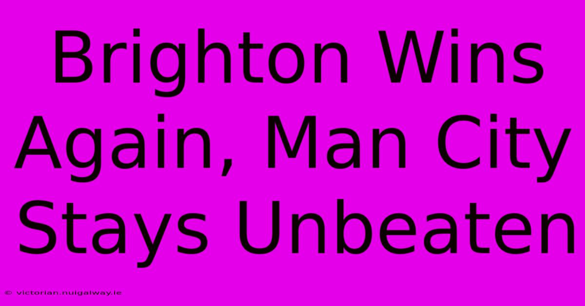 Brighton Wins Again, Man City Stays Unbeaten