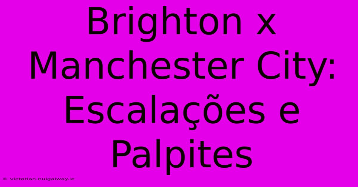 Brighton X Manchester City: Escalações E Palpites