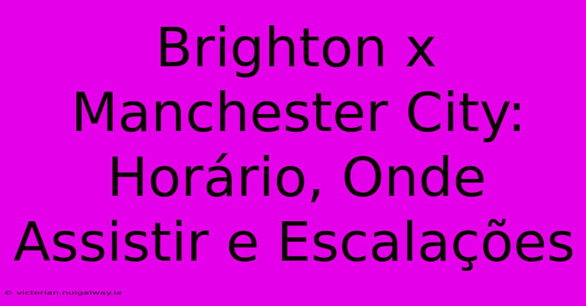 Brighton X Manchester City: Horário, Onde Assistir E Escalações