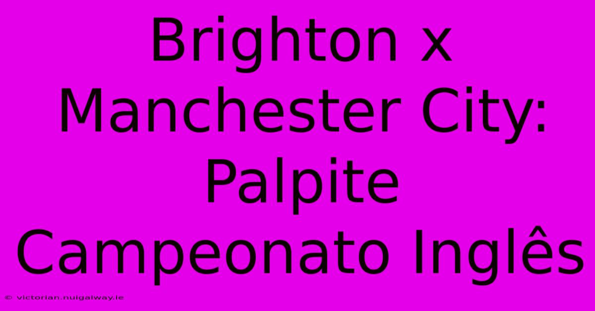 Brighton X Manchester City: Palpite Campeonato Inglês