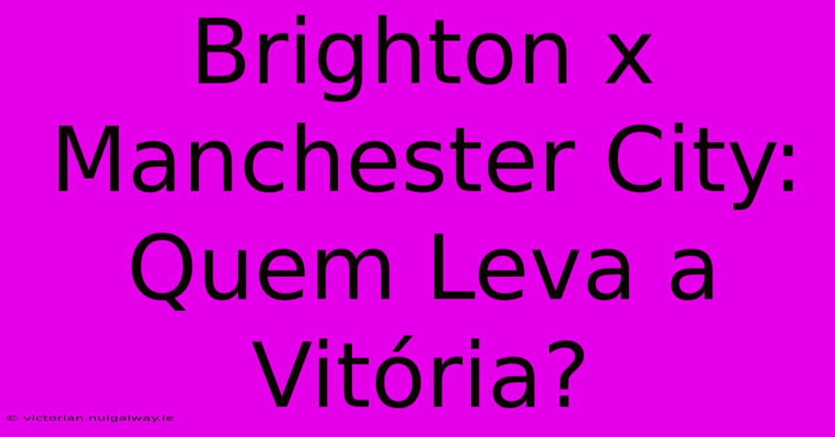 Brighton X Manchester City: Quem Leva A Vitória?