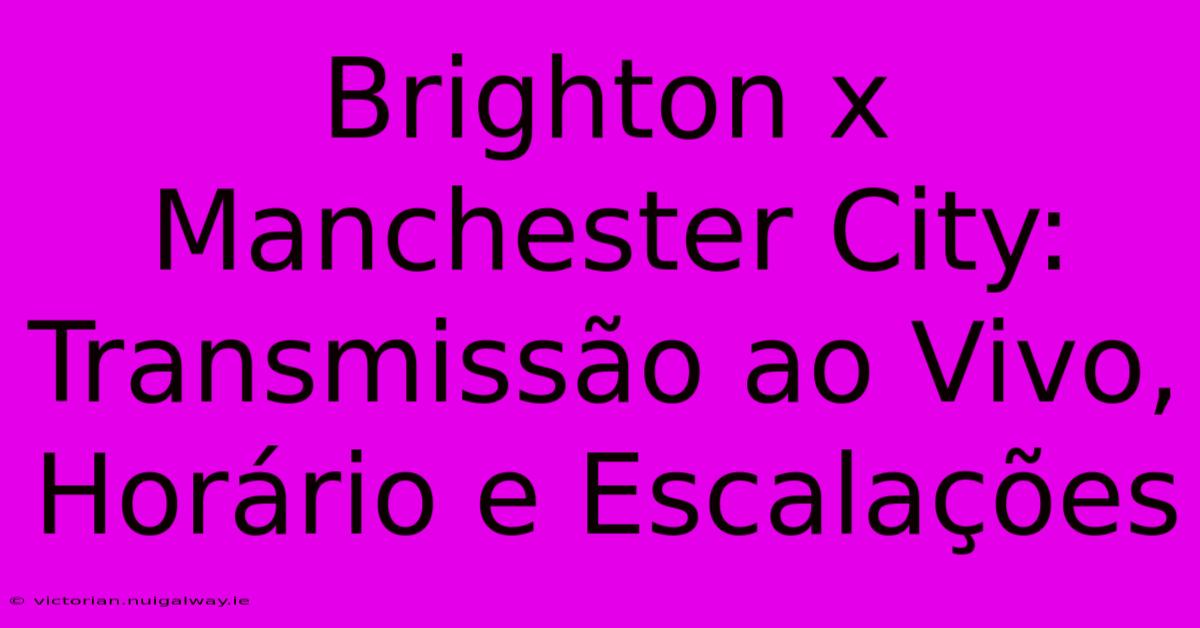 Brighton X Manchester City: Transmissão Ao Vivo, Horário E Escalações