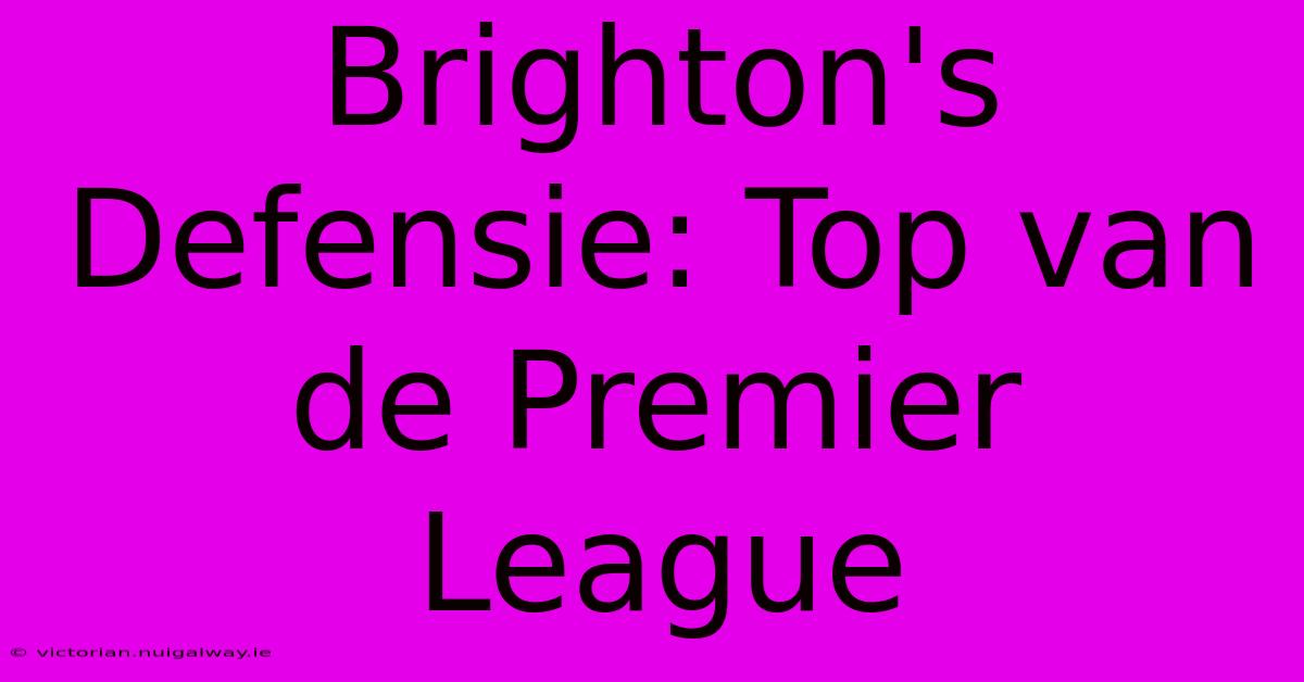 Brighton's Defensie: Top Van De Premier League