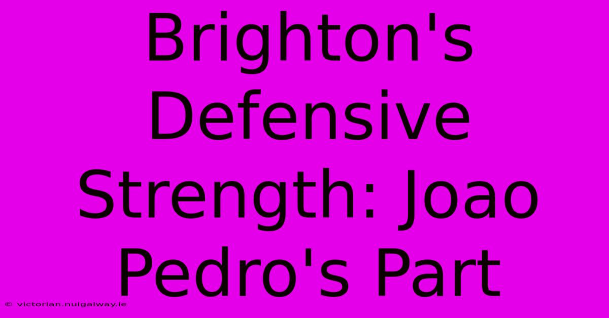 Brighton's Defensive Strength: Joao Pedro's Part