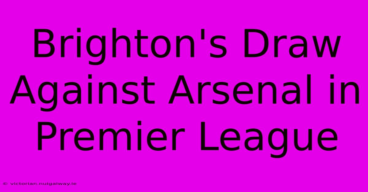 Brighton's Draw Against Arsenal In Premier League