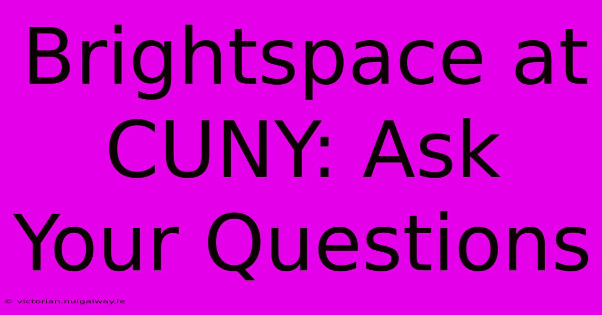 Brightspace At CUNY: Ask Your Questions