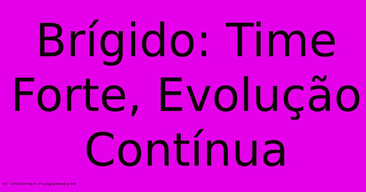 Brígido: Time Forte, Evolução Contínua