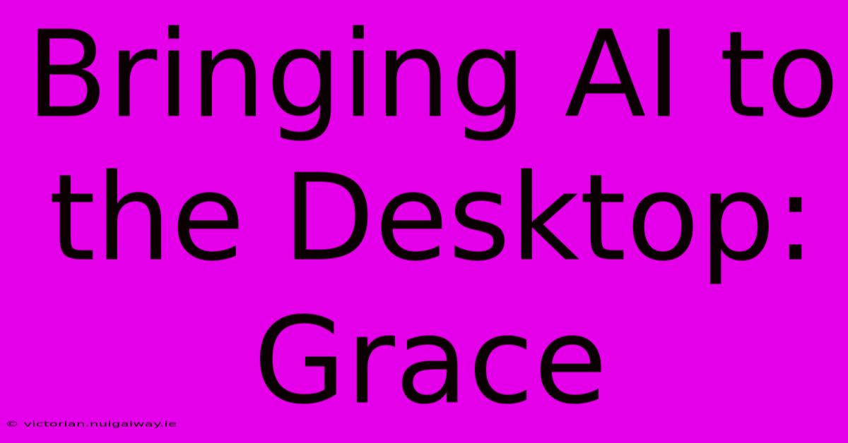 Bringing AI To The Desktop: Grace