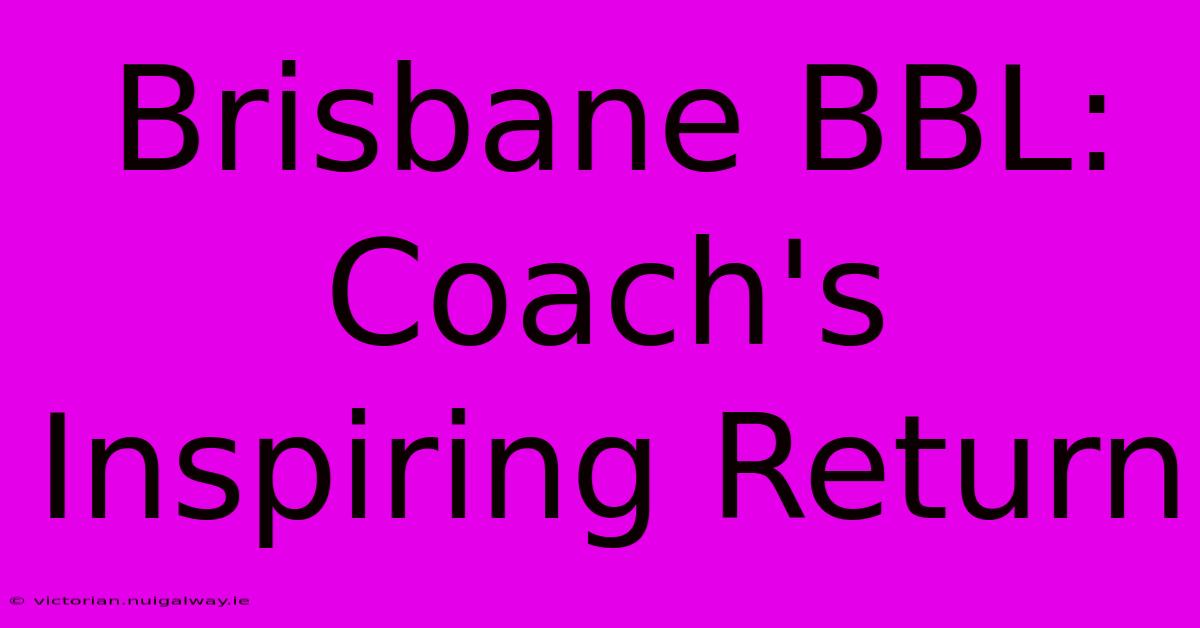 Brisbane BBL: Coach's Inspiring Return