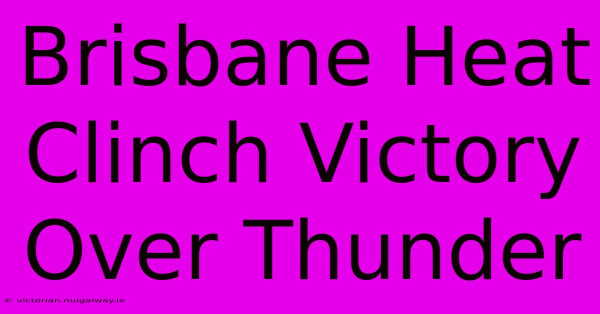 Brisbane Heat Clinch Victory Over Thunder