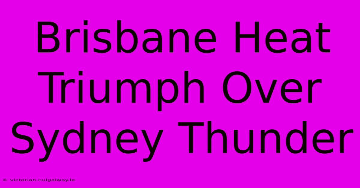 Brisbane Heat Triumph Over Sydney Thunder