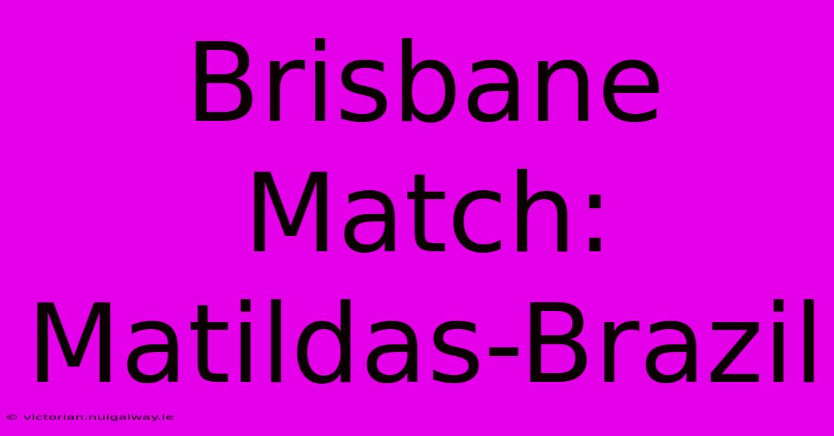 Brisbane Match: Matildas-Brazil