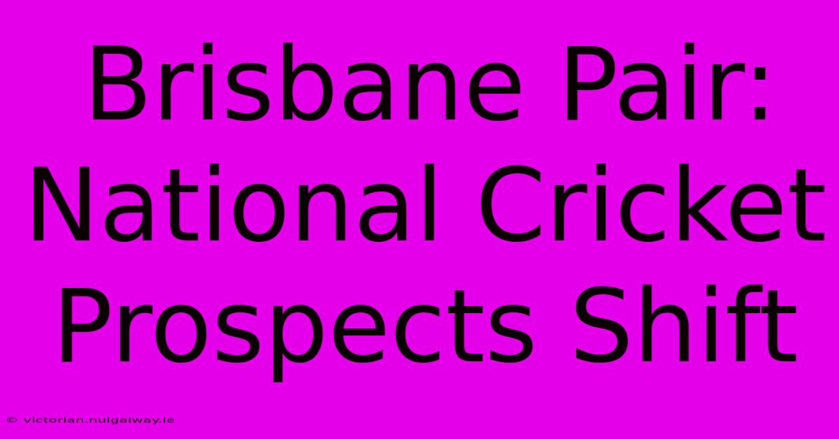 Brisbane Pair: National Cricket Prospects Shift