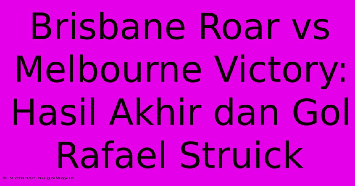 Brisbane Roar Vs Melbourne Victory: Hasil Akhir Dan Gol Rafael Struick