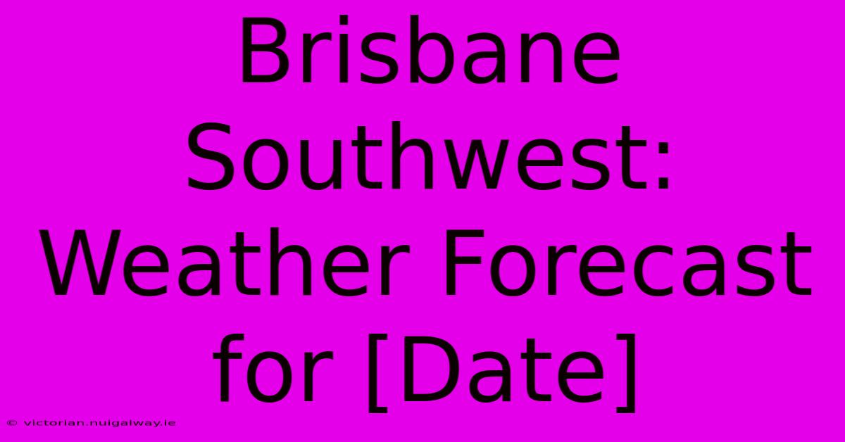 Brisbane Southwest: Weather Forecast For [Date] 