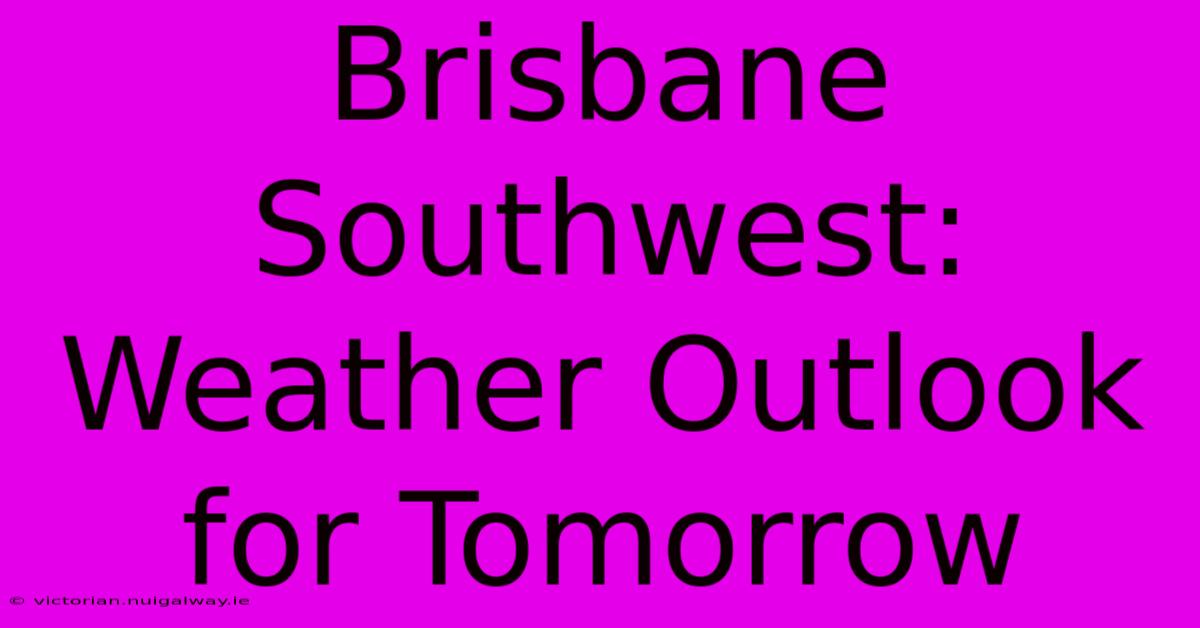 Brisbane Southwest: Weather Outlook For Tomorrow