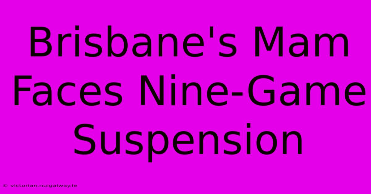 Brisbane's Mam Faces Nine-Game Suspension