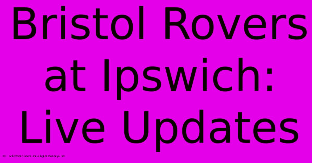 Bristol Rovers At Ipswich: Live Updates