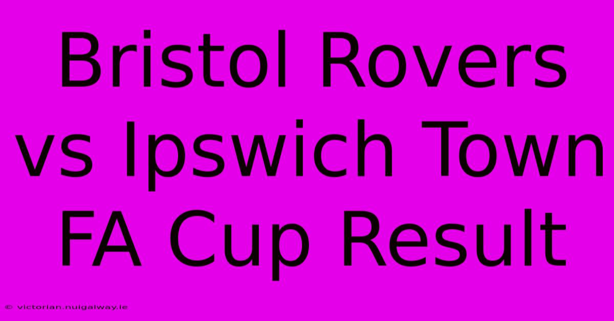 Bristol Rovers Vs Ipswich Town FA Cup Result