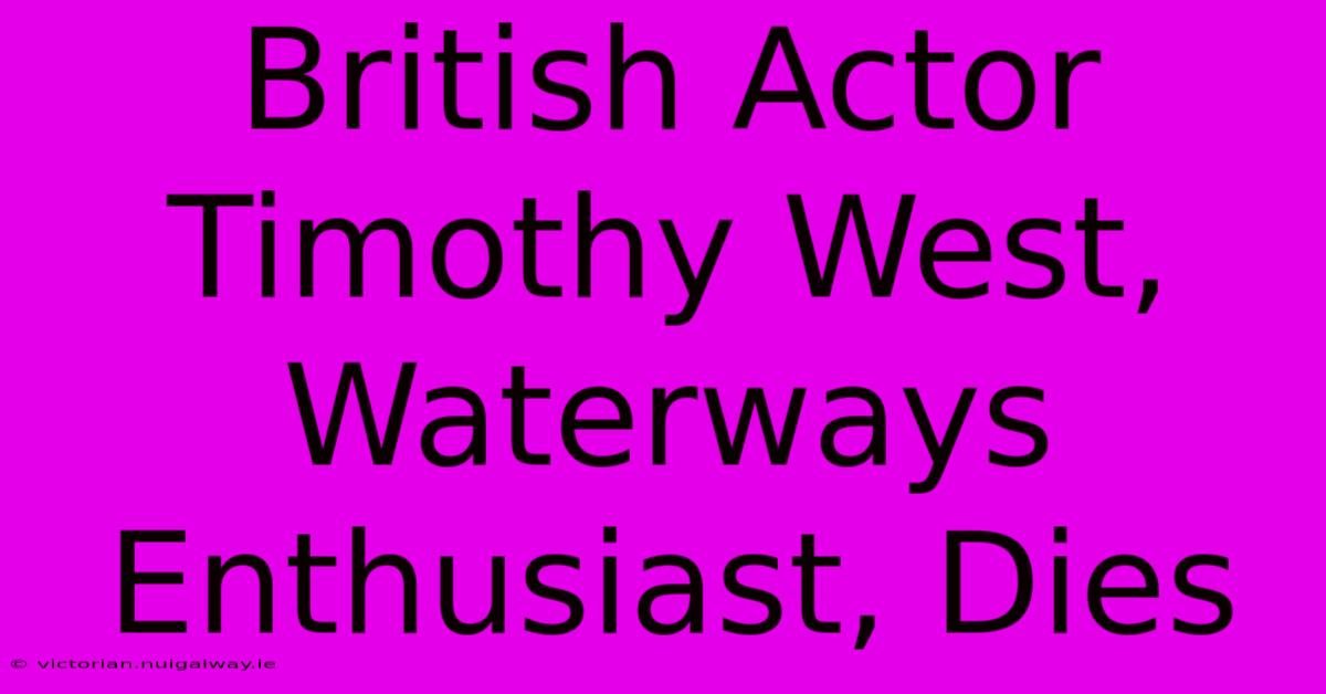 British Actor Timothy West, Waterways Enthusiast, Dies