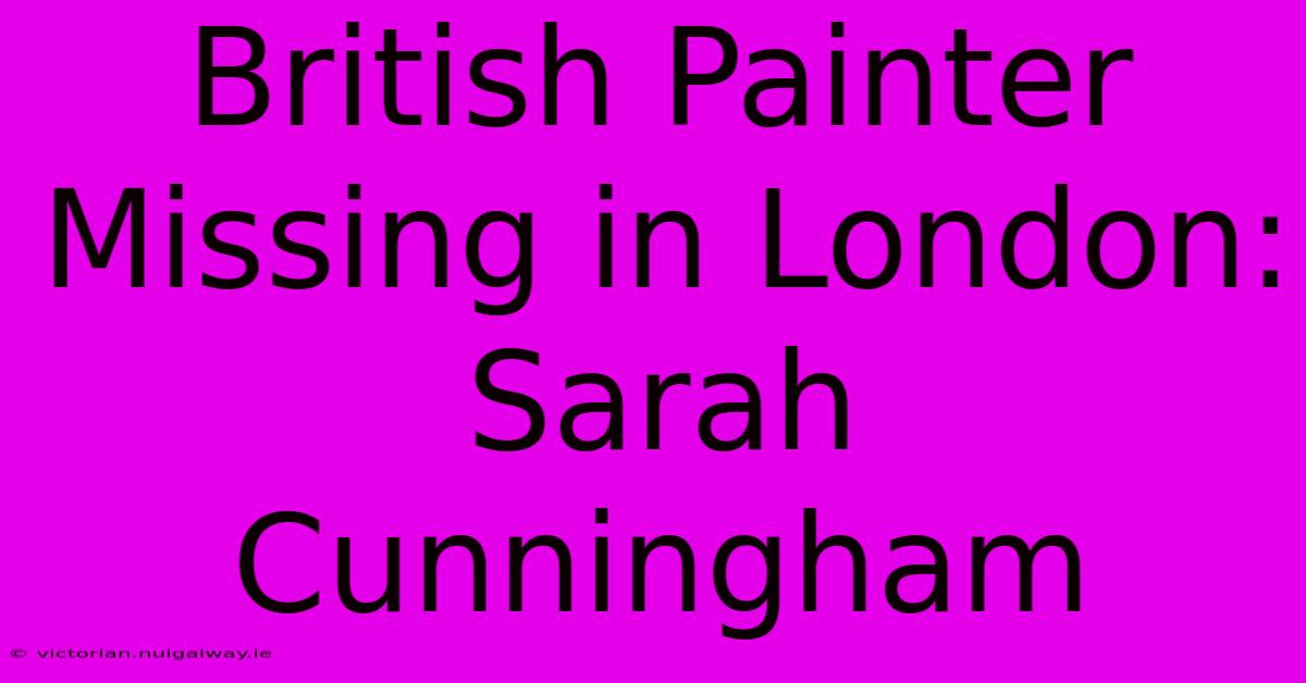 British Painter Missing In London: Sarah Cunningham