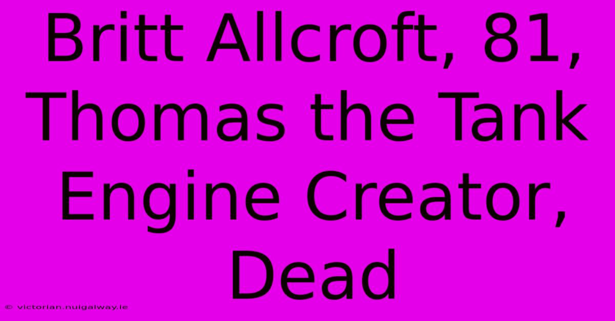 Britt Allcroft, 81, Thomas The Tank Engine Creator, Dead