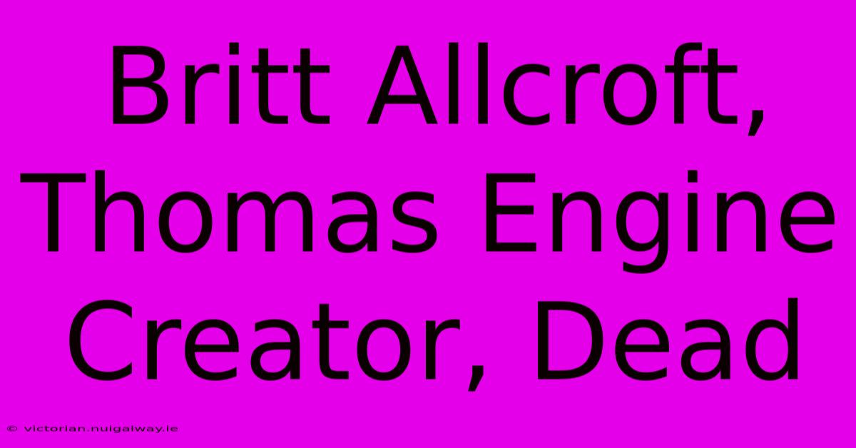 Britt Allcroft, Thomas Engine Creator, Dead