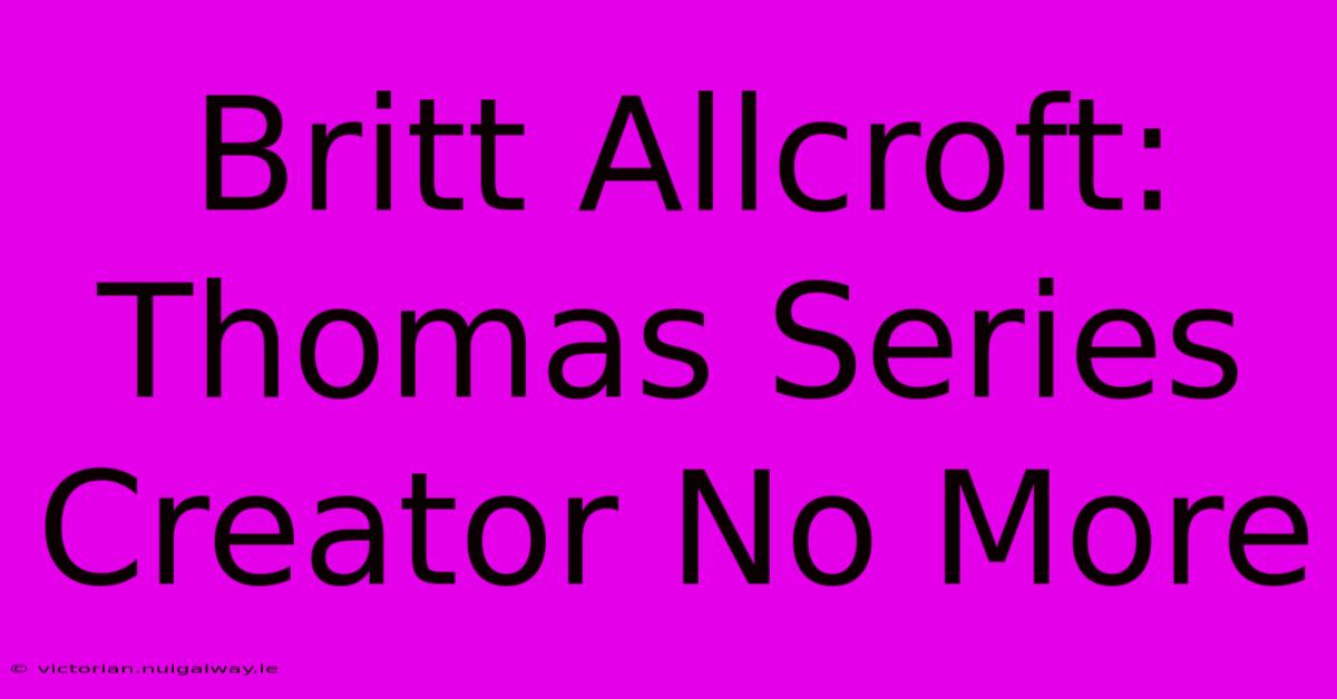 Britt Allcroft: Thomas Series Creator No More