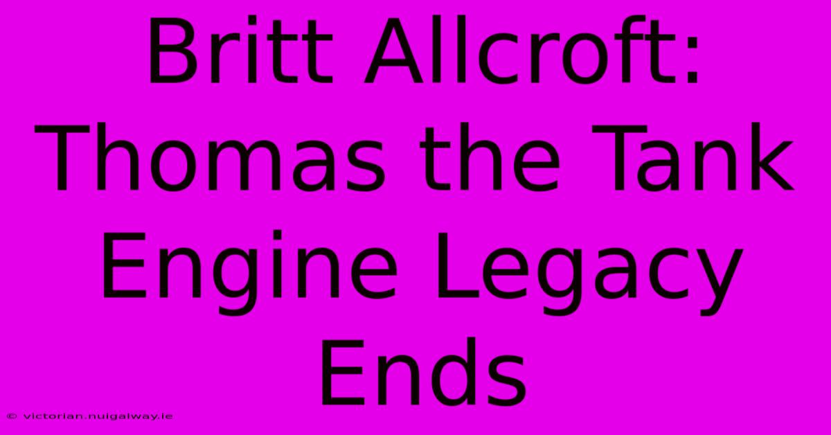 Britt Allcroft: Thomas The Tank Engine Legacy Ends