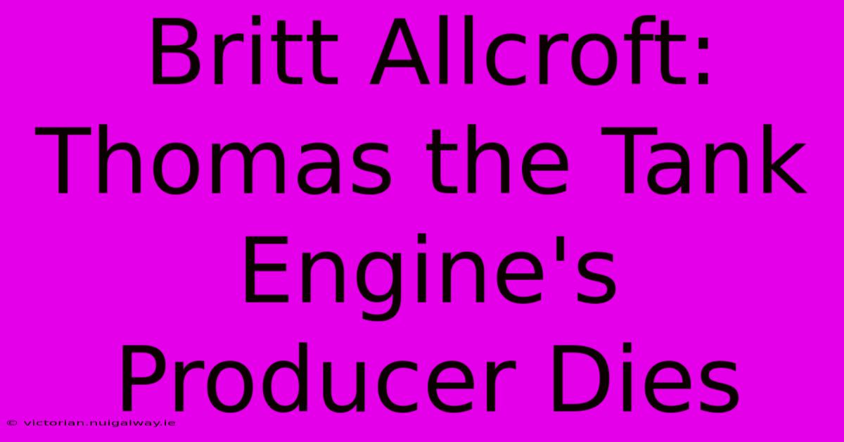 Britt Allcroft: Thomas The Tank Engine's Producer Dies