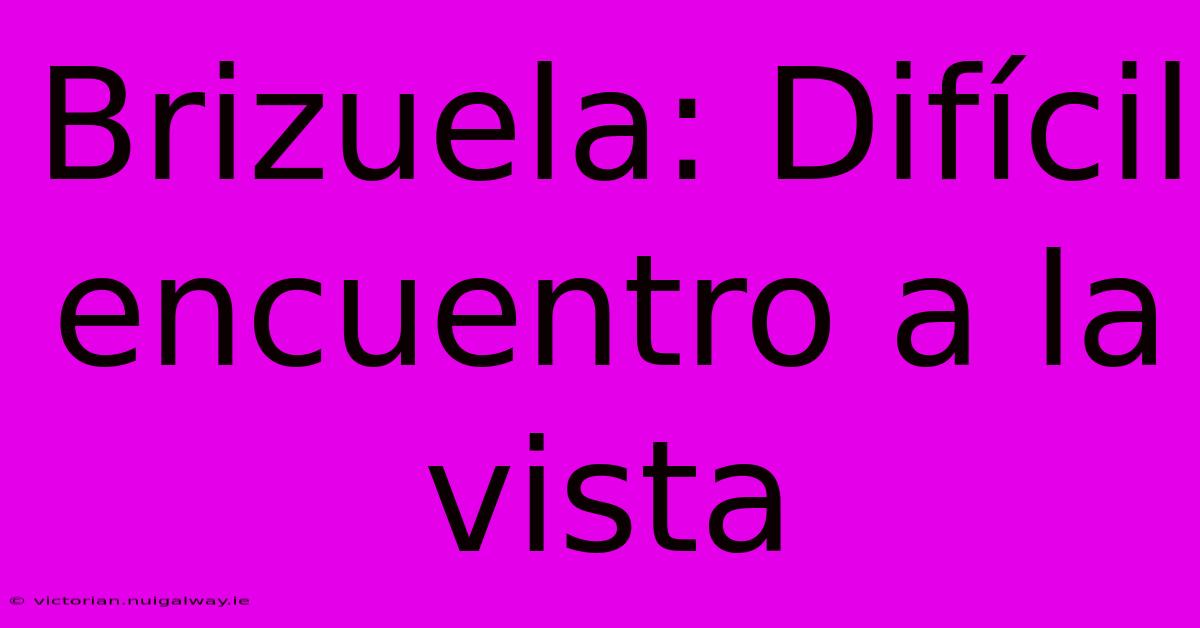 Brizuela: Difícil Encuentro A La Vista