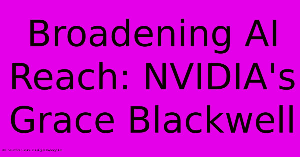 Broadening AI Reach: NVIDIA's Grace Blackwell