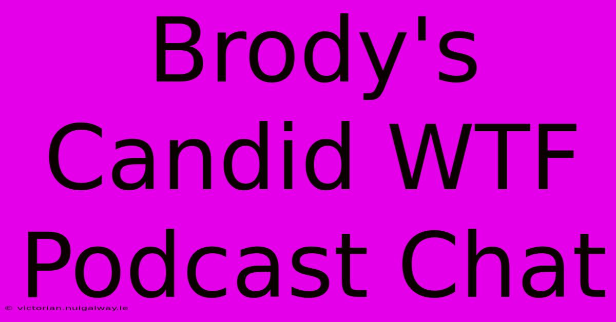 Brody's Candid WTF Podcast Chat