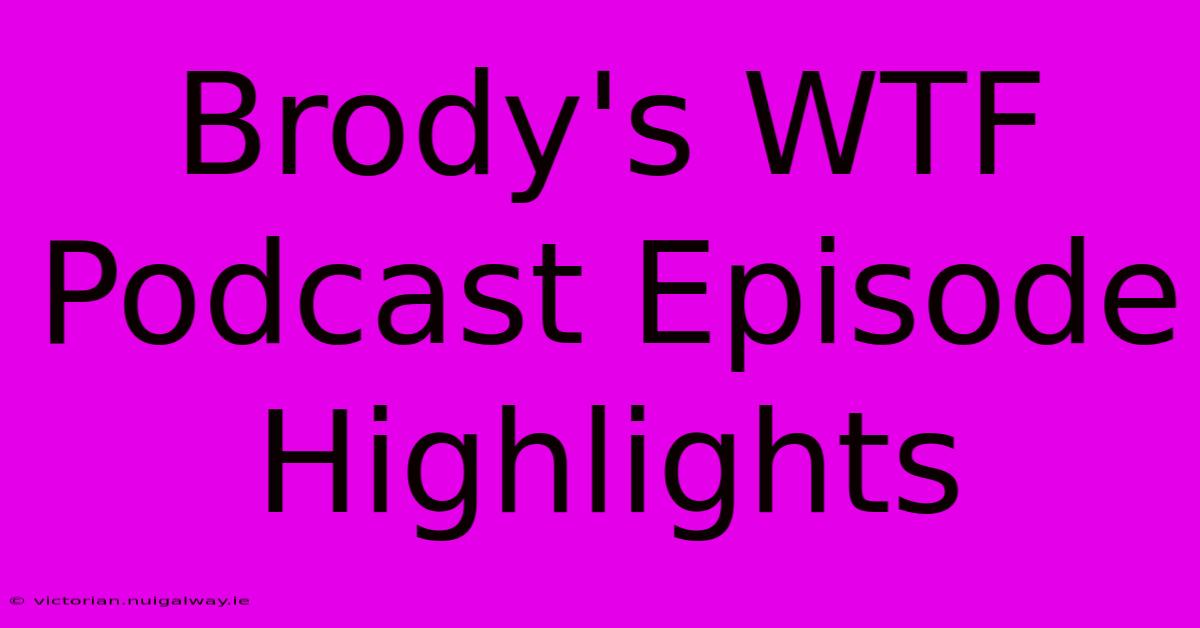 Brody's WTF Podcast Episode Highlights