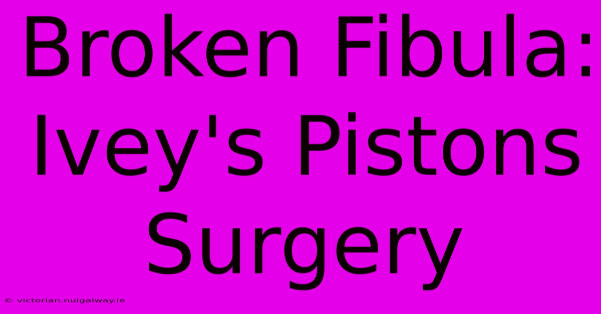 Broken Fibula: Ivey's Pistons Surgery