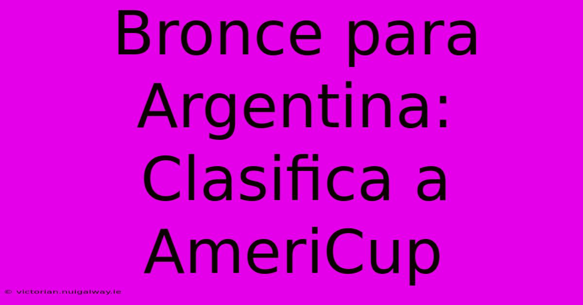 Bronce Para Argentina: Clasifica A AmeriCup